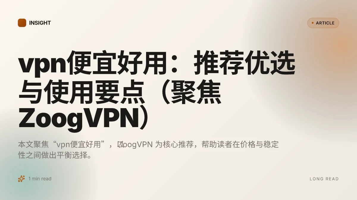VPN便宜好用:推荐优选与使用要点(聚焦 ZoogVPN)